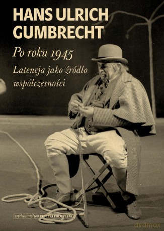 Po roku 1945 latencja jako źródło współczesności - Hans Ulrich Gumbrecht (twarda) [KSIĄŻKA]