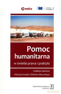Pomoc humanitarna w świetle prawa i praktyki - Patrycja Grzebyk, Elżbieta Mikos-Skuza [KSIĄŻKA]