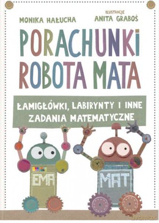 Porachunki robota Mata czyli łamigłówki labirynty i inne zadania matematyczne - Anita Graboś, Monika Hałucha [KSIĄŻKA]