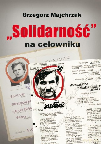 Solidarność na celowniku. Wybrane operacje SB przeciwko związkowi i jego działaczom - Grzegorz Majchrzak [KSIĄŻKA]