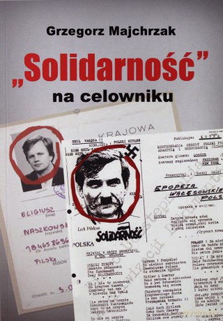 Solidarność na celowniku. Wybrane operacje SB przeciwko związkowi i jego działaczom - Grzegorz Majchrzak [KSIĄŻKA]
