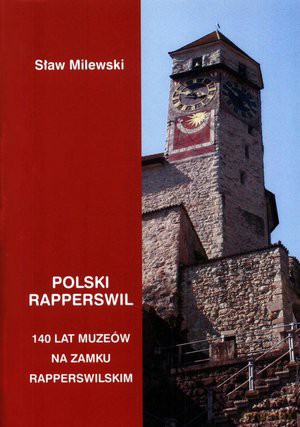 Polski Rapperswil. 140 lat polskich muzeów na zamku rapperswilskim - Sław Milewski [KSIĄŻKA]