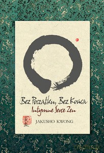Bez początku, bez końca. Intymne serce zen - Jakusho Kwong [KSIĄŻKA]