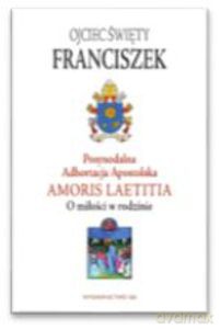 Posynodalna Adhortacja Apostolska Amoris Laetitia. O miłości w rodzinie - Ojciec Święty Franciszek [KSIĄŻKA]