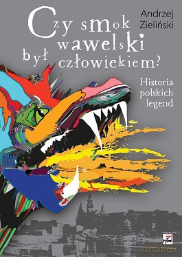 Czy smok Wawelski był człowiekiem. Historia polskich legend - Andrzej Zieliński [KSIĄŻKA]
