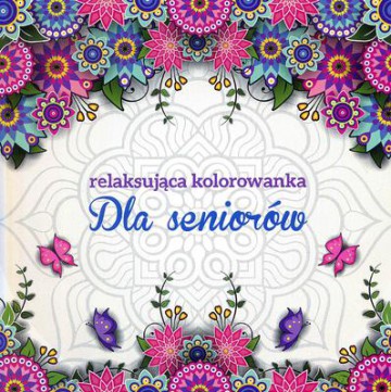 Dla seniorów. Relaksująca kolorowanka dla dorosłych [KSIĄŻKA]