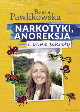 Narkotyki, anoreksja i inne sekrety - Beata Pawlikowska (twarda) [KSIĄŻKA]