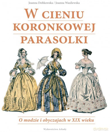 W cieniu koronkowej parasolki. O modzie i obyczajach w XIX wieku - Joanna Dobkowska (twarda) [KSIĄŻKA]