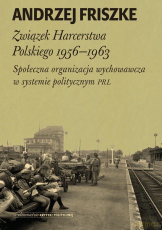 Związek harcerstwa polskiego 1956-1963. Społeczna organizacja wychowawcza w systemie politycznym - Andrzej Friszke (twarda) [KSIĄŻKA]