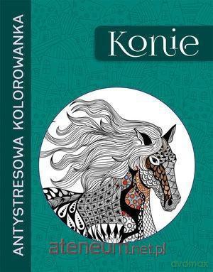 Antystresowa kolorowanka. Konie [KSIĄŻKA]