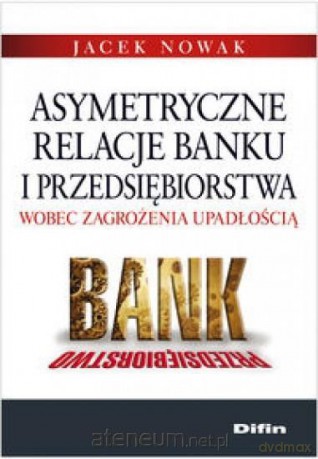Asymetryczne relacje banku i przedsiębiorstwa - Jacek Nowak [KSIĄŻKA]