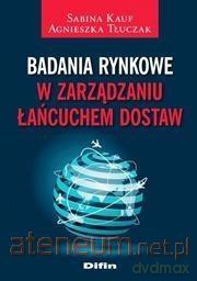 Badania rynkowe w zarządzaniu łańcuchem dostaw - Sabina Kauf, Agnieszka Tłuczak [KSIĄŻKA]