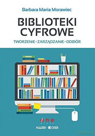 Biblioteki cyfrowe: tworzenie, zarządzanie, odbiór - Barbara Maria Morawiec [KSIĄŻKA]