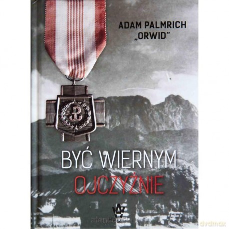 Być wiernym Ojczyźnie - Adam Palmrich [KSIĄŻKA]