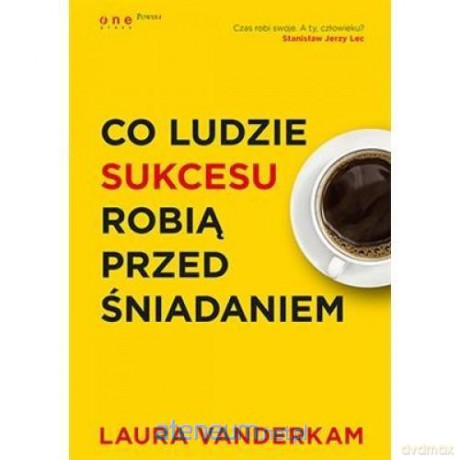 Co ludzie sukcesu robią przed śniadaniem - Laura Vanderkam [KSIĄŻKA]