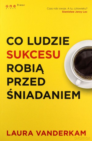 Co ludzie sukcesu robią przed śniadaniem - Laura Vanderkam [KSIĄŻKA]