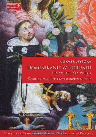 Dominikanie w Toruniu od XVI do XIX wieku - Łukasz Myszka [KSIĄŻKA]