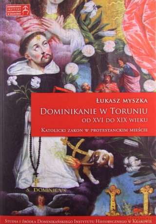 Dominikanie w Toruniu od XVI do XIX wieku - Łukasz Myszka [KSIĄŻKA]