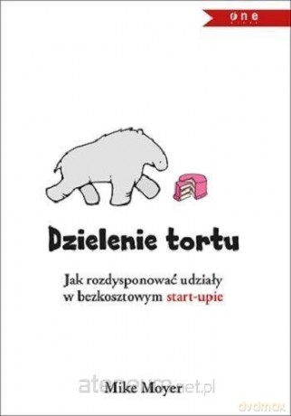 Dzielenie tortu. Jak rozdysponować udziały w bezkosztowym start-upie - Mike Moyer [KSIĄŻKA]