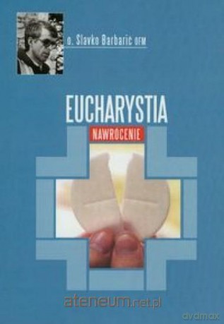 Eucharystia. Nawrócenie - Slavko Barbarić [KSIĄŻKA]
