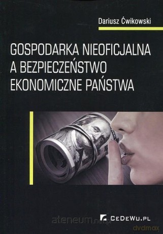 Gospodarka nieoficjalna a bezpieczeństwo ekonomiczne państwa - Dariusz Ćwikowski [KSIĄŻKA]