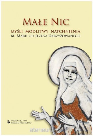 Małe Nic. Myśli, modlitwy, natchnienia - bł. Maria od Jezusa Ukrzyżowanego [KSIĄŻKA]
