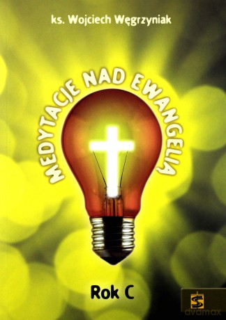 Medytacje nad Ewangelią. Rok C - ks. Wojciech Węgrzyniak [KSIĄŻKA]