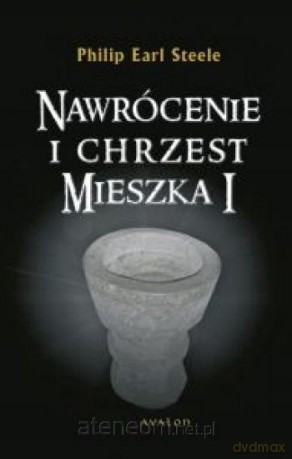 Nawrócenie i chrzest Mieszka I - Philip Earl Steele [KSIĄŻKA]