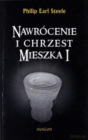 Nawrócenie i chrzest Mieszka I - Philip Earl Steele [KSIĄŻKA]