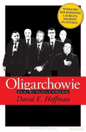 Oligarchowie. Bogactwo i władza w nowej Rosji - David E. Hoffman [KSIĄŻKA]