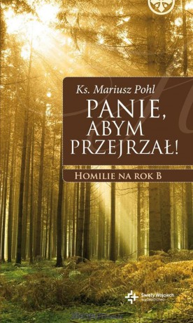 Panie, abym przejrzał ! Homilie na rok B - ks. Mariusz Pohl [KSIĄŻKA]