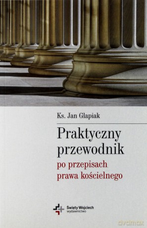 Praktyczny przewodnik po przepisach prawa kościelnego - Ks. Jan Glapiak [KSIĄŻKA]