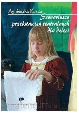 Scenariusze przedstawień teatralnych dla dzieci - Agnieszka Kusza [KSIĄŻKA]