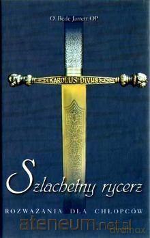 Szlachetny rycerz. Rozważania dla chłopców - O. Bede Jarrett [KSIĄŻKA]