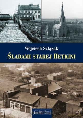 Śladami starej Retkini - Wojciech Szlązak [KSIĄŻKA]