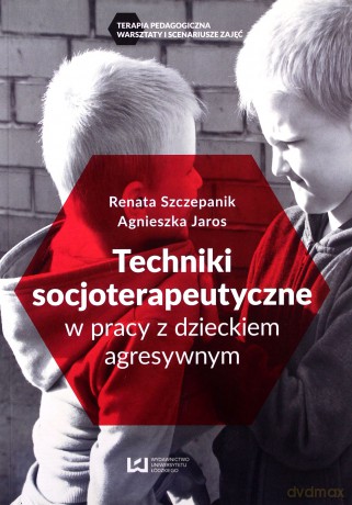 Techniki socjoterapeutyczne w pracy z dzieckiem agresywnym - Agnieszka Jaros, Renata Szczepanik [KSIĄŻKA]