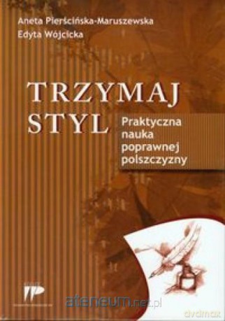 Trzymaj styl. Praktyczna nauka poprawnej polszczyzny - Aneta Pierścińska-Maruszewska, Edyta Wójcicka [KSIĄŻKA]