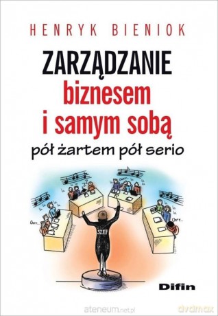 Zarządzanie biznesem i samym sobą pół żartem pół serio - Henryk Bieniok [KSIĄŻKA]
