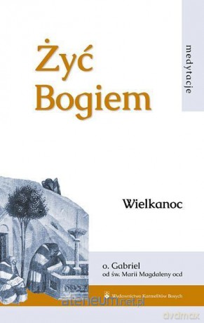 Żyć Bogiem (Tom I) Wielkanoc - Gabriel od św. Magdaleny [KSIĄŻKA]