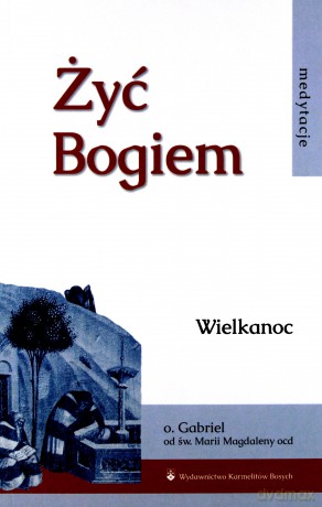 Żyć Bogiem (Tom I) Wielkanoc - Gabriel od św. Magdaleny [KSIĄŻKA]