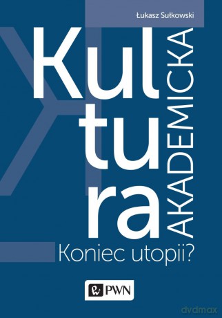 Kultura akademicka. Koniec Utopii - Łukasz Sułkowski [KSIĄŻKA]