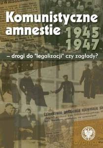 Komunistyczne amnestie 1945-1947 - drogi do "legalizacji" czy zagłady - Wojciech J. Muszyński (twarda) [KSIĄŻKA]