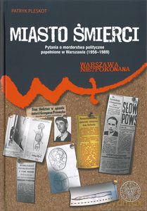 Miasto śmierci. Pytania o morderstwa polityczne popełnione w Warszawie (1956-1989) - Patryk Pleskot (twarda) [KSIĄŻKA]