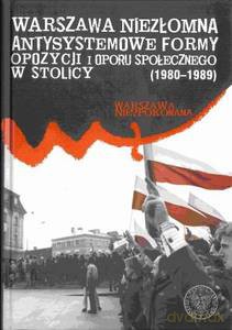 Warszawa niezłomna. Antysystemowe formy opozycji i oporu społecznego w stolicy 1980-1989 - Bartłomiej Noszczak (twarda) [KSIĄŻKA]