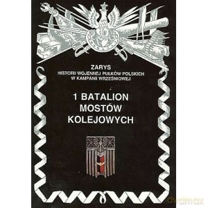 1 Batalion Mostów Kolejowych Zarys Historii Wojennej Pułków Polskich w Kampanii Wrześniowej - Piotr Zarzycki [KSIĄŻKA]