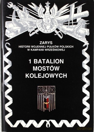 1 Batalion Mostów Kolejowych Zarys Historii Wojennej Pułków Polskich w Kampanii Wrześniowej - Piotr Zarzycki [KSIĄŻKA]