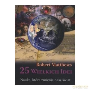25 wielkich idei Nauka, która zmieniła nasz świat - Robert Matthews [KSIĄŻKA]