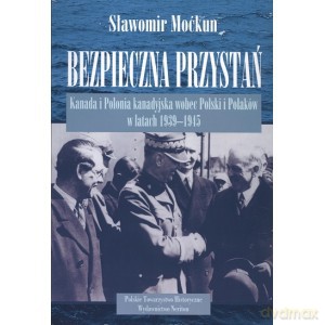 Bezpieczna przystań. Kanada i Polonia wobec Polski i Polaków w latach 1939 - 1945 - Sławomir Moćkun [KSIĄŻKA]