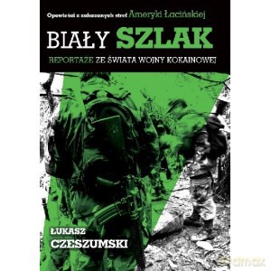 Biały szlak. Reportaże ze świata wojny kokainowej - Łukasz Czeszumski [KSIĄŻKA]