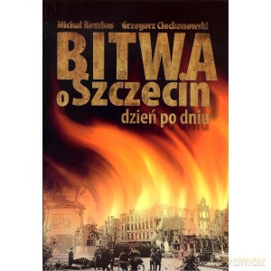 Bitwa o Szczecin dzień po dniu - M. Rembas, G. Ciechanowski [KSIĄŻKA]